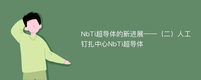 NbTi超导体的新进展——（二）人工钉扎中心NbTi超导体