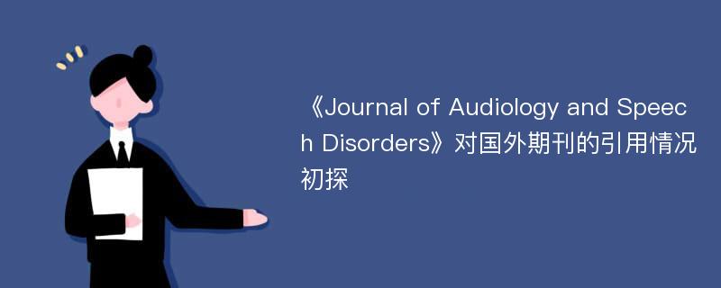《Journal of Audiology and Speech Disorders》对国外期刊的引用情况初探