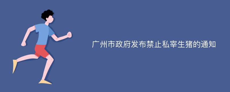 广州市政府发布禁止私宰生猪的通知