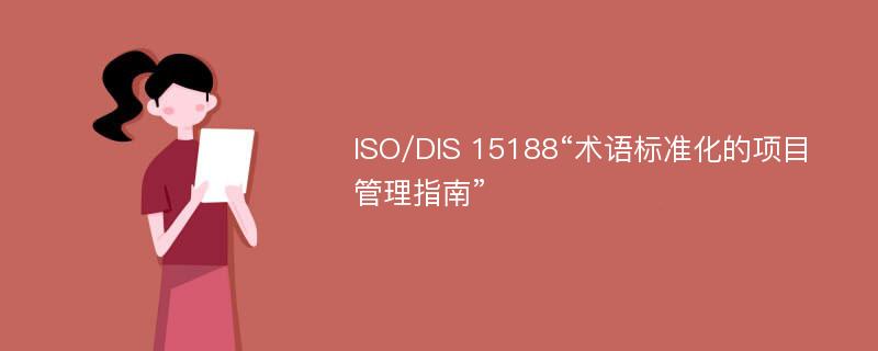 ISO/DIS 15188“术语标准化的项目管理指南”