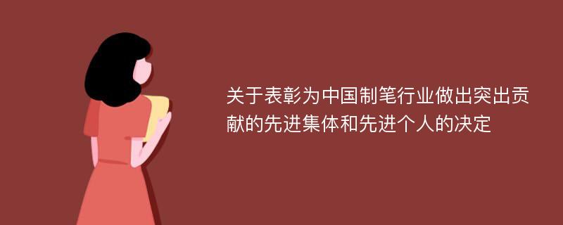 关于表彰为中国制笔行业做出突出贡献的先进集体和先进个人的决定