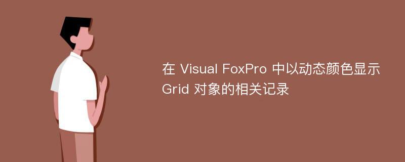 在 Visual FoxPro 中以动态颜色显示 Grid 对象的相关记录