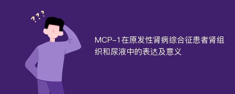 MCP-1在原发性肾病综合征患者肾组织和尿液中的表达及意义