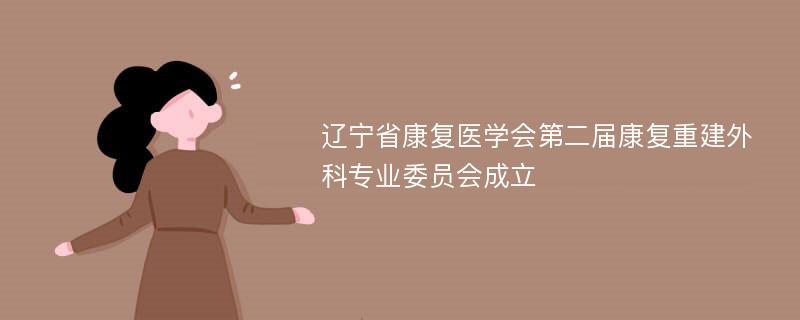 辽宁省康复医学会第二届康复重建外科专业委员会成立