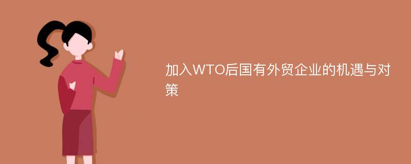 加入WTO后国有外贸企业的机遇与对策