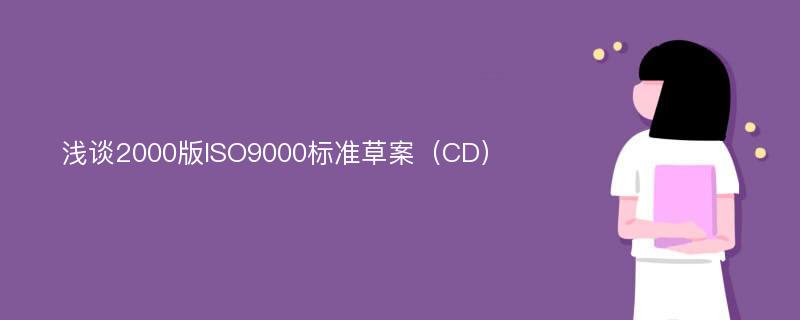浅谈2000版ISO9000标准草案（CD）