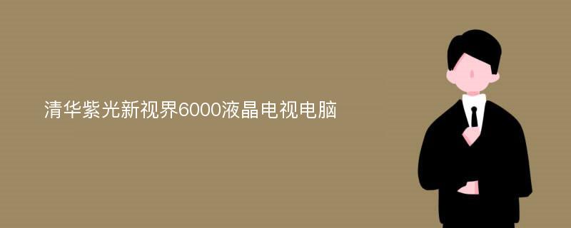 清华紫光新视界6000液晶电视电脑