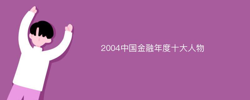 2004中国金融年度十大人物