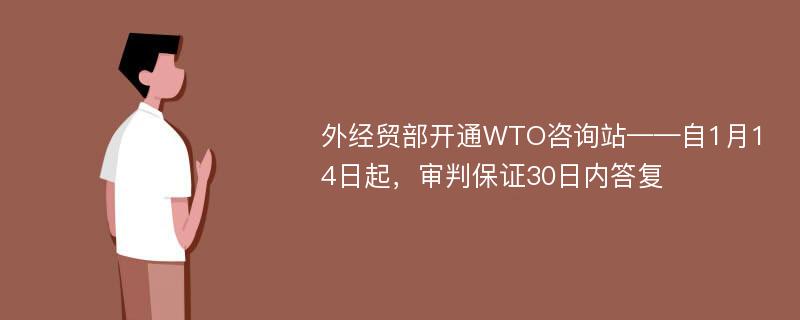 外经贸部开通WTO咨询站——自1月14日起，审判保证30日内答复