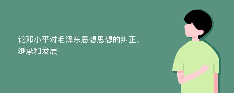 论邓小平对毛泽东思想思想的纠正、继承和发展